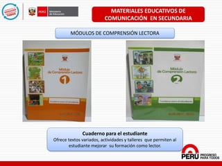 MATERIALES EDUCATIVOS DE
COMUNICACIÓN EN SECUNDARIA
MÓDULOS DE COMPRENSIÓN LECTORA
Cuaderno para el estudiante
Ofrece textos variados, actividades y talleres que permiten al
estudiante mejorar su formación como lector.
 