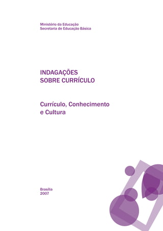 Ministério da Educação
Secretaria de Educação Básica
INDAGAÇÕES
SOBRE CURRÍCULO
Currículo, Conhecimento
e Cultura
Brasília
2007
texto03_520.indd 3 3/10/2007 14:26:10
 