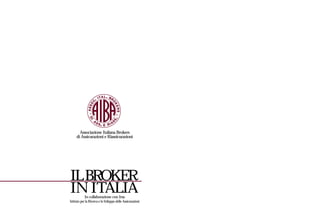 Associazione Italiana Brokers
     di Assicurazioni e Riassicurazioni




IL BROKER
IN ITALIA   In collaborazione con Irsa
Istituto per la Ricerca e lo Sviluppo delle Assicurazioni
 