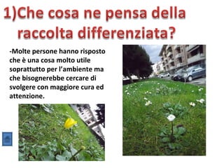 -Molte persone hanno risposto
che è una cosa molto utile
soprattutto per l’ambiente ma
che bisognerebbe cercare di
svolgere con maggiore cura ed
attenzione.
 