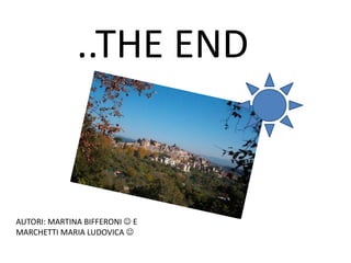 ..THE END
AUTORI: MARTINA BIFFERONI  E
MARCHETTI MARIA LUDOVICA 
 