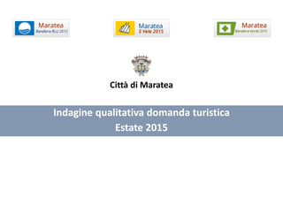 Indagine qualitativa domanda turistica
Estate 2015
Città di Maratea
 