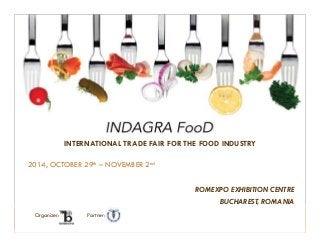 TARG INTERNATIONAL PENTRU INDUSTRIA ALIMENTARA
INTERNATIONAL TRADE FAIR FOR THE FOOD INDUSTRY
ROMEXPO EXHIBITION CENTRE
BUCHAREST, ROMANIA
2014, OCTOBER 29th – NOVEMBER 2nd
Organizer: Partner:
 