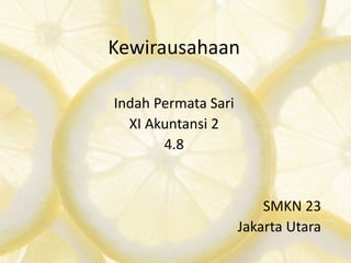 Kewirausahaan
Indah Permata Sari
XI Akuntansi 2
4.8
SMKN 23
Jakarta Utara
 