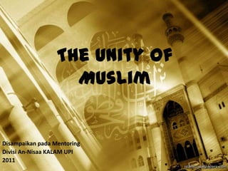 The Unity Of
Muslim
Disampaikan pada Mentoring
Divisi An-Nisaa KALAM UPI
2011
 