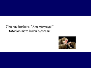 Jika kau berkata: “Aku menyesal,”  tataplah mata lawan bicaramu. 