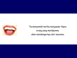 Tersenyumlah ketika menjawab tilpon, orang yang menilponmu  akan mendengarnya dari suaramu. 
