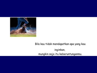 Bila kau tidak mendapatkan apa yang kau inginkan,  mungkin saja itu keberuntunganmu. 