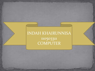 INDAH KHAIRUNNISA
     110503311
    COMPUTER
 