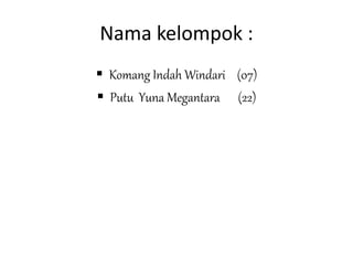 Nama kelompok :
 Komang Indah Windari (07)
 Putu Yuna Megantara (22)
 