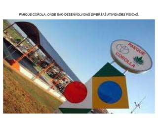 PARQUE COROLA, ONDE SÃO DESENVOLVIDAS DIVERSAS ATIVIDADES FÍSICAS.
.
 