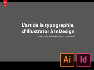 L’art de la typographie,
d’Illustrator à InDesign
Franck Payen | Mardi 14 avril 2015 | 12h00-13h00
 