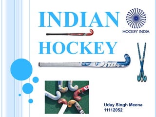 INDIAN
HOCKEY
Uday Singh Meena
11112052
 