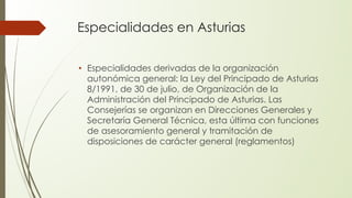 Especialidades en Asturias
• Especialidades derivadas de la organización
autonómica general: la Ley del Principado de Astu...