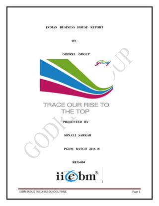 IIEBM INDUS BUSINESS SCHOOL PUNE Page 1
INDIAN BUSINESS HOUSE REPORT
ON
GODREJ GROUP
PRESENTED BY
SONALI SARKAR
PGDM BATCH 2016-18
REG-004
 