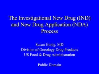 The Investigational New Drug (IND)
and New Drug Application (NDA)
Process
Susan Honig, MD
Division of Oncology Drug Products
US Food & Drug Administration
Public Domain
 