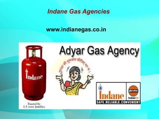 Indane Gas Agencies
www.indianegas.co.in
 