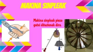 makina sinpleak
Makina sinpleak pieza
gutxi dituztenak dira.

 