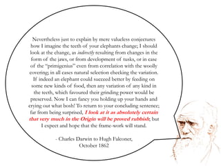 I look at it as absolutely certain that very much in the Origin will be proved to be rubbish. Charles Darwin to Hugh Falconer,October 1862