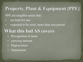 PPE are tangible assets that :
▪ are held for use
▪ expected to be used more than one period
▪ Recognition of asset
▪ carrying amount
▪ Depreciation
▪ Impairment
 