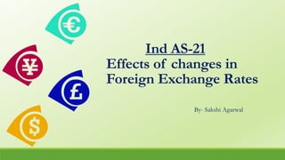 Ind AS-21
Effects of changes in
Foreign Exchange Rates
By- Sakshi Agarwal
 
