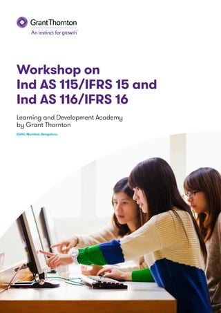 Workshop on
Ind AS 115/IFRS 15 and
Ind AS 116/IFRS 16
Delhi, Mumbai, Bengaluru
Learning and Development Academy
by Grant Thornton
 