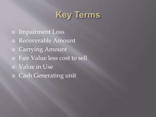  Impairment Loss
 Recoverable Amount
 Carrying Amount
 Fair Value less cost to sell
 Value in Use
 Cash Generating unit
 
