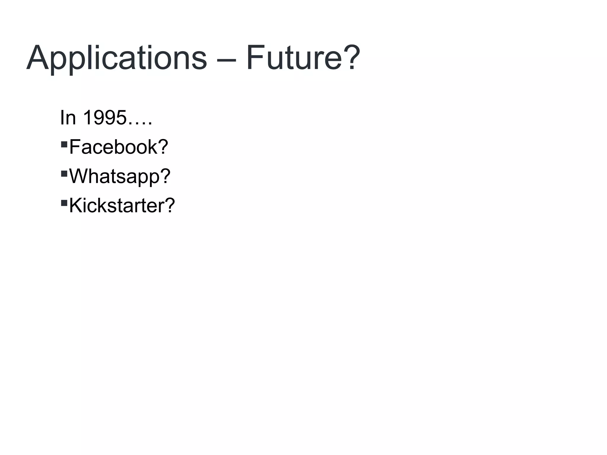 Applications – Future?
In 1995….
Facebook?
Whatsapp?
Kickstarter?
 