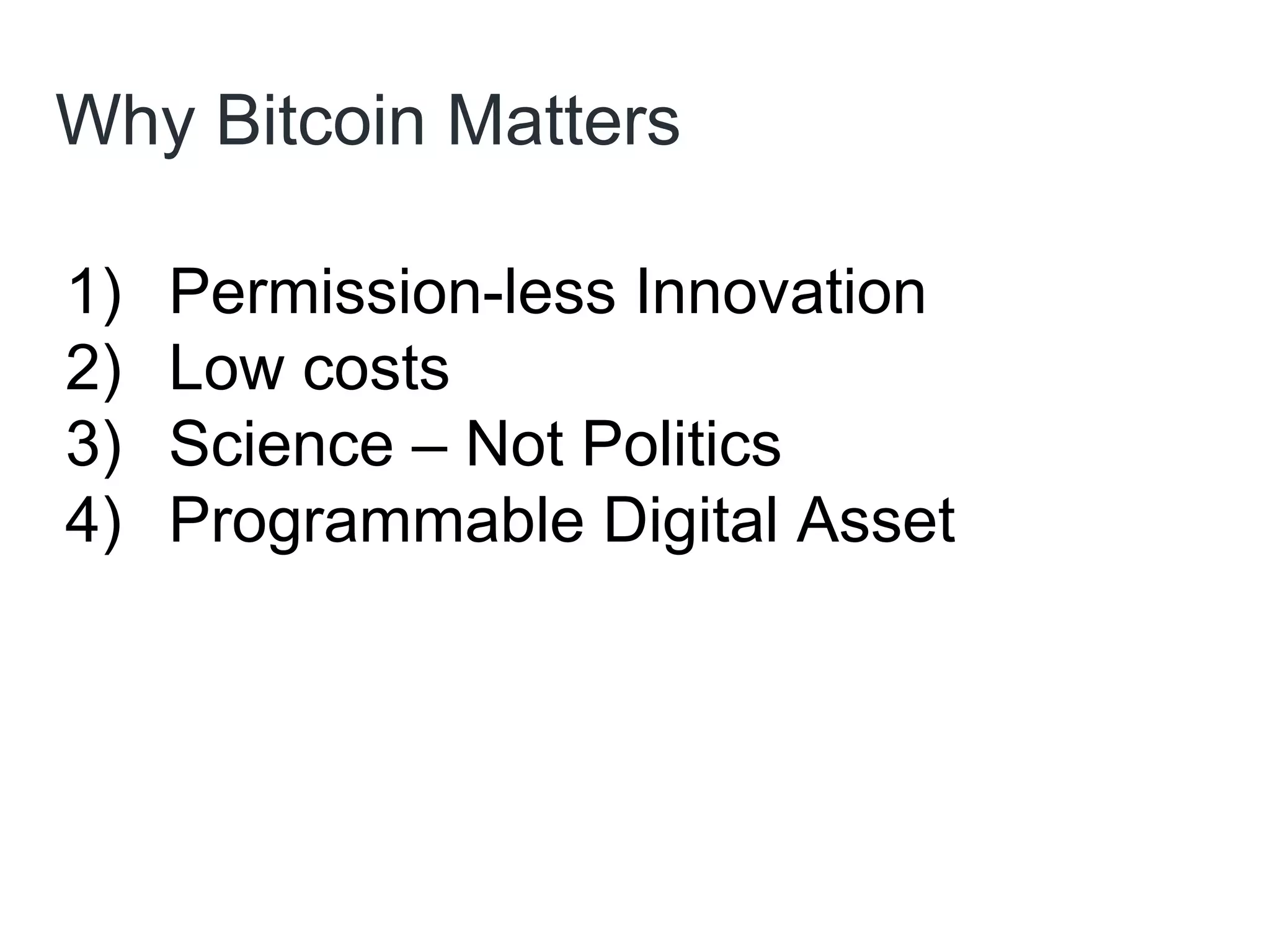 Why Bitcoin Matters
1) Permission-less Innovation
2) Low costs
3) Science – Not Politics
4) Programmable Digital Asset
 