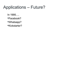Applications – Future?
In 1995….
Facebook?
Whatsapp?
Kickstarter?
 