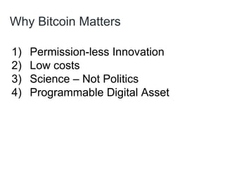 Why Bitcoin Matters
1) Permission-less Innovation
2) Low costs
3) Science – Not Politics
4) Programmable Digital Asset
 
