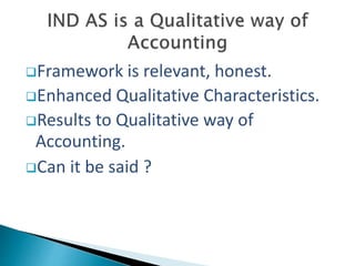 Framework is relevant, honest.
Enhanced Qualitative Characteristics.
Results to Qualitative way of
Accounting.
Can it be said ?
 