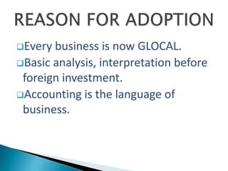 Every business is now GLOCAL.
Basic analysis, interpretation before
foreign investment.
Accounting is the language of
business.
 