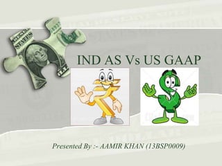 IND AS Vs US GAAP
Presented By :- AAMIR KHAN (13BSP0009)
 