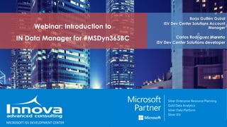 Webinar: Introduction to
IN Data Manager for #MSDyn365BC
Borja Guillén Guiral
ISV Dev Center Solutions Account
Manager
Carlos Rodríguez Moreno
ISV Dev Center Solutions developer
MICROSOFT ISV DEVELOPMENT CENTER
 