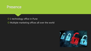 Presence
 1 technology office in Pune
 Multiple marketing offices all over the world
 