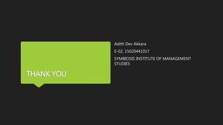 THANK YOU
Adith Dev Akkara
E-02, 15020441017
SYMBIOSIS INSTITUTE OF MANAGEMENT
STUDIES
 