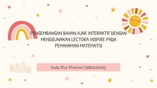 PENGEMBANGAN BAHAN AJAR INTERAKTIF DENGAN
MENGGUNAKAN LECTORA INSPIRE PADA
PEMAHAMAN MATEMATIS
Inda Nur Pratiwi (198102005)
 