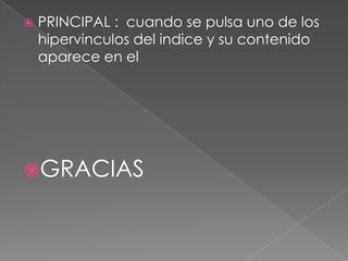    PRINCIPAL : cuando se pulsa uno de los
    hipervinculos del indice y su contenido
    aparece en el




GRACIAS
 