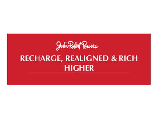RECHARGE, REALIGNED & RICH
HIGHER
 