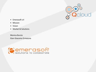 • Emerasoft srl
• Mission
• Vision
• Market & Solutions
Monica Burzio
Gian Giacomo Ermacora
 