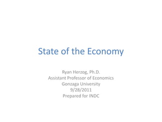 State of the Economy
         Ryan Herzog, Ph.D.
  Assistant Professor of Economics
         Gonzaga University
             9/28/2011
         Prepared for INDC
 