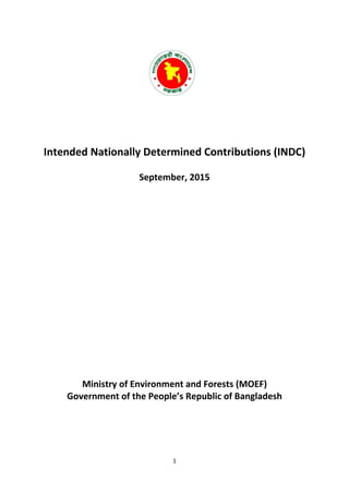 1
Intended Nationally Determined Contributions (INDC)
September, 2015
Ministry of Environment and Forests (MOEF)
Government of the People’s Republic of Bangladesh
 