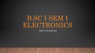 B.SC I SEM I
ELECTRONICS
- PROF. D.B.BOBADE
 