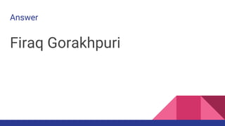 Answer
Firaq Gorakhpuri
 