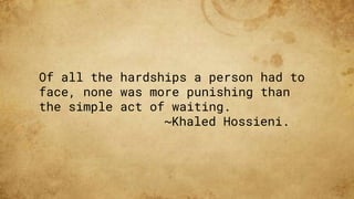 Of all the hardships a person had to
face, none was more punishing than
the simple act of waiting.
~Khaled Hossieni.
 