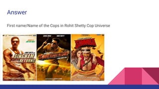 Answer
First name/Name of the Cops in Rohit Shetty Cop Universe
 