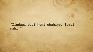 “Zindagi badi honi chahiye, lambi
nahi.”
 