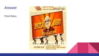 Answer
Patol Babu.
 