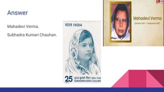 Answer
Mahadevi Verma.
Subhadra Kumari Chauhan.
 